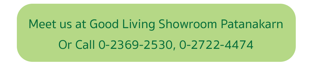 Meet us at Good Living Showroom Patanakarn Or Call 0-2369-2530, 0-2722-4474